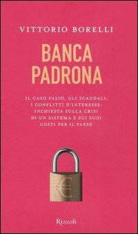 Banca padrona. Il caso Fazio, gli scandali, i conflitti d'interesse: inchiesta sulla crisi di un sistema e sui suoi costi per il paese - Vittorio Borelli - Libro Rizzoli 2005, Saggi italiani | Libraccio.it