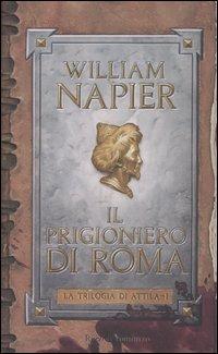Il prigioniero di Roma. La trilogia di Attila. Vol. 1 - William Napier - Libro Rizzoli 2005, Scala stranieri | Libraccio.it