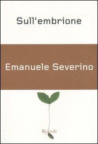 Sull'embrione - Emanuele Severino - Libro Rizzoli 2005, Piccoli saggi | Libraccio.it