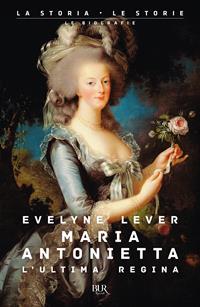 Maria Antonietta. L'ultima regina - Evelyne Lever - Libro Rizzoli 2006, BUR Storia e biografie | Libraccio.it