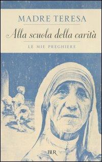 Alla scuola della carità. Le mie preghiere - Teresa di Calcutta (santa) - Libro Rizzoli 2006, BUR Saggi | Libraccio.it