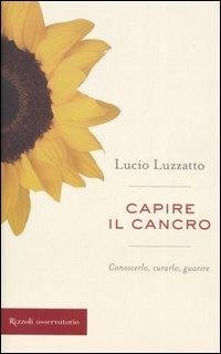 Capire il cancro. Conoscerlo, curarlo, guarire - Lucio Luzzatto - Libro Rizzoli 2006, Osservatorio italiano | Libraccio.it