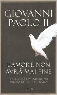 L'amore non avrà mai fine. Riflessioni e preghiere per l'uomo del nostro tempo - Giovanni Paolo II - Libro Rizzoli 2006 | Libraccio.it