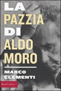La pazzia di Aldo Moro - Marco Clementi - Libro Rizzoli 2006, Storica | Libraccio.it