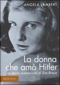 La donna che amò Hitler. La storia sconosciuta di Eva Braun - Angela Lambert - Libro Rizzoli 2006, Storica | Libraccio.it