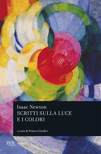 Scritti sulla luce e i colori - Isaac Newton - Libro Rizzoli 2006, BUR Classici del pensiero | Libraccio.it