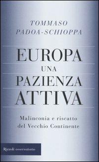 Europa, una pazienza attiva. Malinconia e riscatto del vecchio continente - Tommaso Padoa Schioppa - Libro Rizzoli 2006, Osservatorio italiano | Libraccio.it