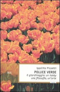 Pollice verde. Il giardinaggio: un hobby, una filosofia, un'arte - Ippolito Pizzetti - Libro Rizzoli 2006, BUR Saggi | Libraccio.it