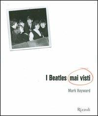 I Beatles mai visti. Ediz. illustrata - Mark Hayward, Keith Badman - Libro Rizzoli 2006, Rizzoli Libri Illustrati | Libraccio.it