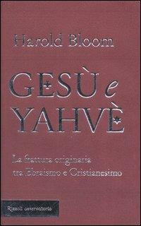 Gesù e Yahvè. La frattura originaria tra Ebraismo e Cristianesimo - Harold Bloom - Libro Rizzoli 2006, Osservatorio straniero | Libraccio.it