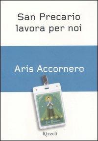 San Precario lavora per noi. Gli impieghi temporanei in Italia - Aris Accornero - Libro Rizzoli 2006, Piccoli saggi | Libraccio.it