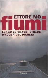 Fiumi. Lungo le grandi strade d'acqua del pianeta - Ettore Mo - Libro Rizzoli 2006, Saggi italiani | Libraccio.it