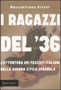 I ragazzi del '36. L'avventura dei fascisti italiani nella guerra civile spagnola - Massimiliano Griner - Libro Rizzoli 2006, Storica | Libraccio.it