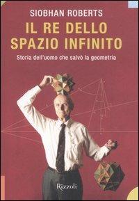 Il re dello spazio infinito. Storia dell'uomo che salvò la geometria - Siobhan Roberts - Libro Rizzoli 2006 | Libraccio.it