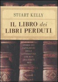 Il libro dei libri perduti. Storia dei capolavori della letteratura che non leggerete mai - Stuart Kelly - Libro Rizzoli 2006 | Libraccio.it