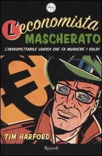 L'economista mascherato. L'insospettabile logica che fa muovere i soldi - Tim Harford - Libro Rizzoli 2006, 24/7 | Libraccio.it