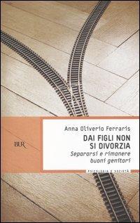 Dai figli non si divorzia. Separarsi e rimanere buoni genitori - Anna Oliverio Ferraris - Libro Rizzoli 2006, BUR BUR Psicologia e società | Libraccio.it