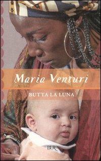 Butta la luna - Maria Venturi - Libro Rizzoli 2006, BUR Narrativa | Libraccio.it