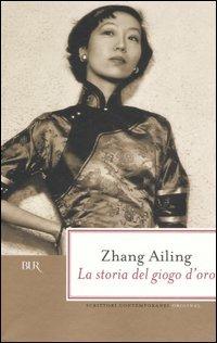 La storia del giogo d'oro - Ailing Zhang - Libro Rizzoli 2006, BUR Scrittori contemporanei | Libraccio.it