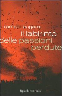 Il labirinto delle passioni perdute - Romolo Bugaro - Libro Rizzoli 2006, Scala italiani | Libraccio.it