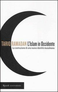 L'Islam in Occidente. La costruzione di una nuova identità musulmana - Tariq Ramadan - Libro Rizzoli 2006, Osservatorio straniero | Libraccio.it
