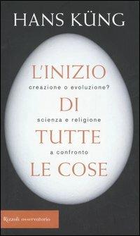 L'inizio di tutte le cose. Creazione o evoluzione? Scienza e religione a confronto - Hans Küng - Libro Rizzoli 2006 | Libraccio.it