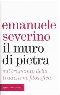 Il muro di pietra. Sul tramonto della tradizione filosofica - Emanuele Severino - Libro Rizzoli 2006, Osservatorio italiano | Libraccio.it