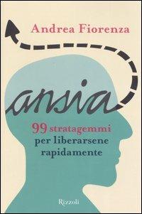 Ansia. 99 strategemmi per liberarsene rapidamente - Andrea Fiorenza - Libro Rizzoli 2006 | Libraccio.it