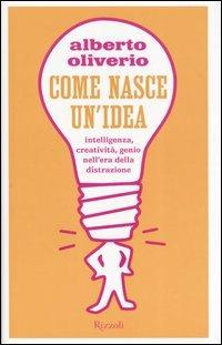 Come nasce un'idea. Intelligenza, creatività, genio nell'era della distruzione - Alberto Oliverio - Libro Rizzoli 2006 | Libraccio.it