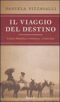 Il viaggio del destino. Carla Serena da Venezia al Caucaso - Daniela Pizzagalli - Libro Rizzoli 2006 | Libraccio.it
