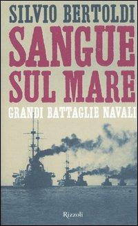 Sangue sul mare. Grandi battaglie navali - Silvio Bertoldi - Libro Rizzoli 2006 | Libraccio.it