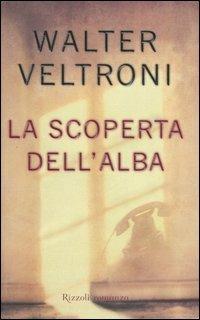 La scoperta dell'alba - Walter Veltroni - Libro Rizzoli 2006 | Libraccio.it
