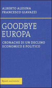 Goodbye Europa. Cronache di un declino economico e politico - Alberto Alesina, Francesco Giavazzi - Libro Rizzoli 2006, Osservatorio straniero | Libraccio.it