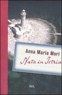 Nata in Istria - Anna Maria Mori - Libro Rizzoli 2007, BUR Saggi | Libraccio.it