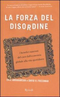 La forza del disordine. I benefici nascosti del caos dall'economia globale alla vita quotidiana - Eric Abrahamson, David H. Freedman - Libro Rizzoli 2007 | Libraccio.it