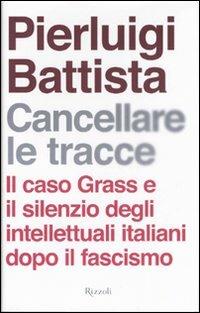 Cancellare le tracce. Il caso Grass e il silenzio degli intellettuali italiani dopo il fascismo - Pierluigi Battista - Libro Rizzoli 2007 | Libraccio.it