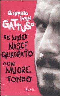 Se uno nasce quadrato non muore tondo - Gennaro I. Gattuso - Libro Rizzoli 2007 | Libraccio.it