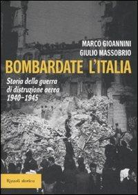 Bombardate l'Italia. Storia della guerra di distruzione aerea 1940-1945 - Marco Gioannini, Giulio Massobrio - Libro Rizzoli 2007, Storica | Libraccio.it