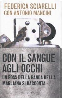 Con il sangue agli occhi. Un boss della banda della Magliana si racconta - Federica Sciarelli, Antonio Mancini - Libro Rizzoli 2007, Saggi italiani | Libraccio.it