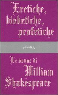 Eretiche, bisbetiche, profetiche. Le donne di William Shakespeare  - Libro Rizzoli 2007, BUR Pillole BUR | Libraccio.it