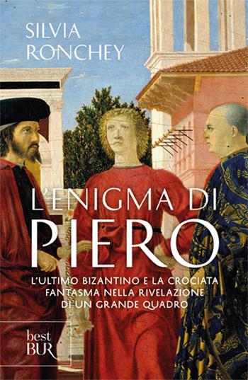 L'enigma di Piero. L'ultimo bizantino e la crociata fantasma nella rivelazione di un grande quadro - Silvia Ronchey - Libro Rizzoli 2007, BUR Saggi | Libraccio.it