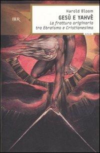 Gesù e Yahvè. La frattura originaria tra Ebraismo e Cristianesimo - Harold Bloom - Libro Rizzoli 2007, BUR Saggi | Libraccio.it