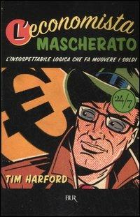 L'economista mascherato. L'insospettabile logica che fa muovere i soldi - Tim Harford - Libro Rizzoli 2007, BUR 24/7 | Libraccio.it