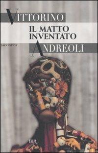 Il matto inventato - Vittorino Andreoli - Libro Rizzoli 2007, BUR Saggi | Libraccio.it