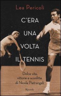 C'era una volta il tennis. Dolce vita, vittorie e sconfitte di Nicola Pietrangeli - Lea Pericoli - Libro Rizzoli 2007 | Libraccio.it