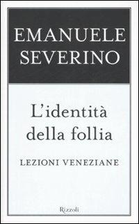 L'identità della follia. Lezioni veneziane - Emanuele Severino - Libro Rizzoli 2007, Saggi italiani | Libraccio.it