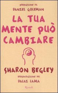 La tua mente può cambiare - Sharon Begley - Libro Rizzoli 2007, Saggi stranieri | Libraccio.it