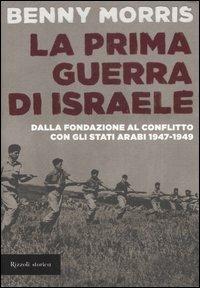 La prima guerra di Israele. Dalla fondazione al conflitto con gli Stati arabi 1947-1949 - Benny Morris - Libro Rizzoli 2007, Storica | Libraccio.it