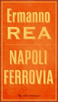 Napoli ferrovia - Ermanno Rea - Libro Rizzoli 2007, Scala italiani | Libraccio.it