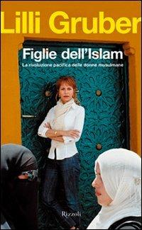 Figlie dell'Islam. La rivoluzione pacifica delle donne musulmane - Lilli Gruber - Libro Rizzoli 2007, Saggi italiani | Libraccio.it